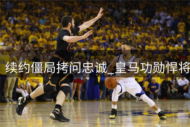 续约僵局拷问忠诚 皇马功勋悍将对峙俱乐部为哪般
